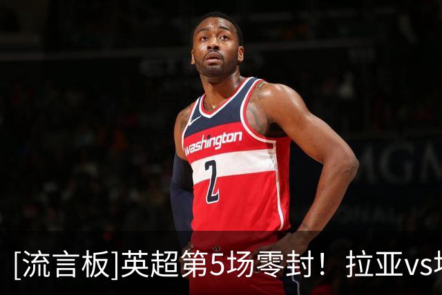 [流言板]英超第5场零封！拉亚vs埃弗顿数据：3次扑救，1次拳击球